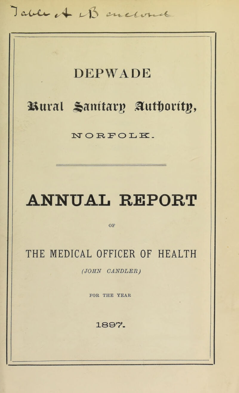 DEPWADE i&ural Jjamtarg vtutfjoritg, NORFOLK. ANNUAL REPORT OF THE MEDICAL OFFICER OF HEALTH (JOHN CANDLER) FOR THE YEAR 1897.