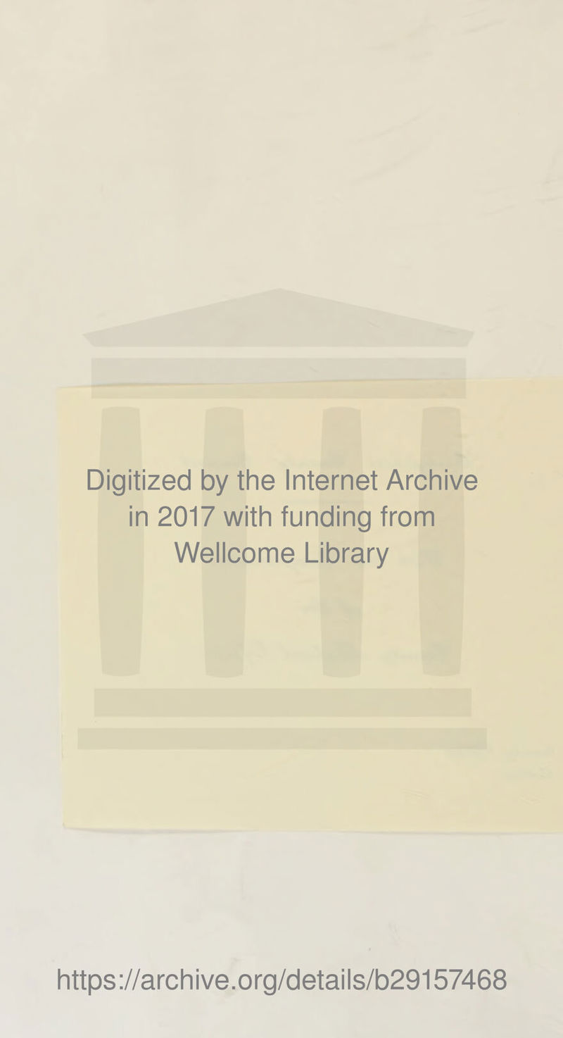 Digitized by the Internet Archive in 2017 with funding from Wellcome Library https://archive.org/details/b29157468