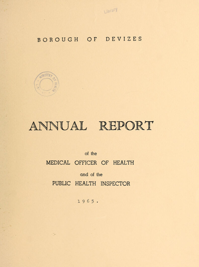 BOROUGH OF DEVIZES ANNUAL REPORT of the MEDICAL OFFICER OF HEALTH and of the PUBLIC HEALTH INSPECTOR 1965.