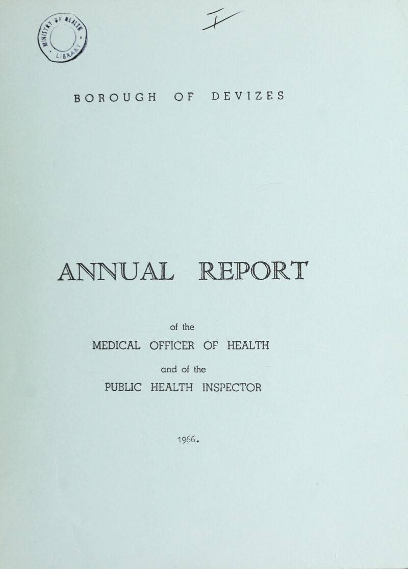 BOROUGH OF DEVIZES ANNUAL REPORT of the MEDICAL OFFICER OF HEALTH and of the PUBUC HEALTH INSPECTOR 1966.