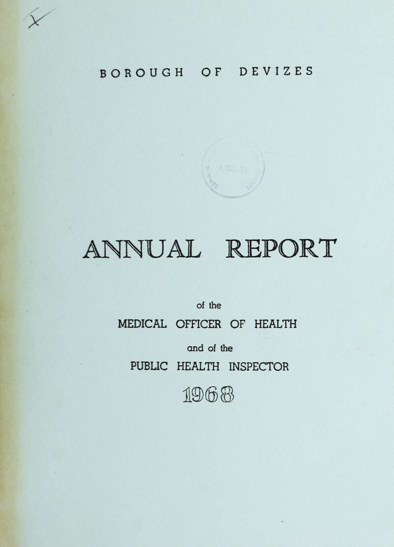 BOROUGH OF DEVIZES ANNUAL REPORT of the MEDICAL OmCER OF HEALTH and of the PUBUC HEALTH INSPECTOR