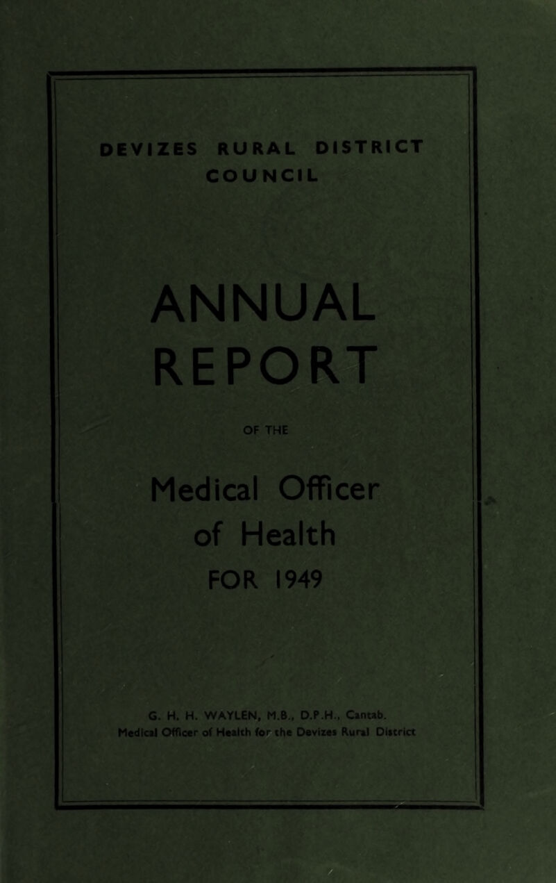 DEVIZES RURAL DISTRICT COUNCIL ANN’UAL REP OF THE Medical Officers hh ^ s of Health FOR 1949 mj-iS t5J o G. H. H. WAYLEN, M.B., D.P.H.. Cintab. Medical Ofnccr of Health for the Devizes Rural District t- .