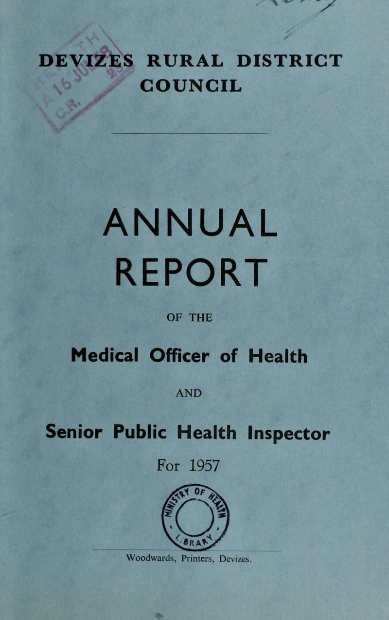 DEVIZES RURAL DISTRICT COUNCIL A' jt ANNUAL REPORT OF THE Medical Officer of Health AND Senior Public Health Inspector For 1957 Woodwards, Printers, Devizes.