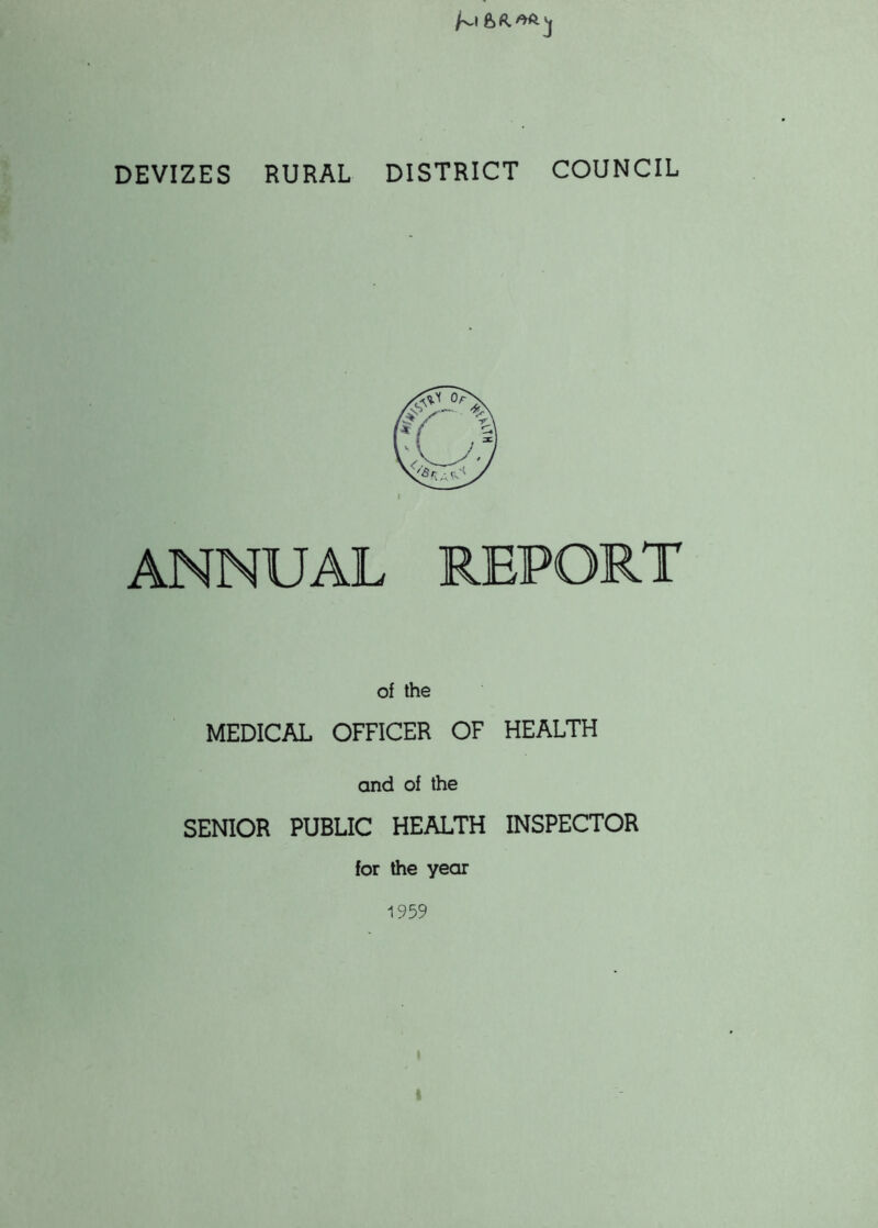 DEVIZES RURAL DISTRICT COUNCIL ANNUAL REPORT of the MEDICAL OFFICER OF HEALTH and of the SENIOR PUBLIC HEALTH INSPECTOR for the year 1959 i
