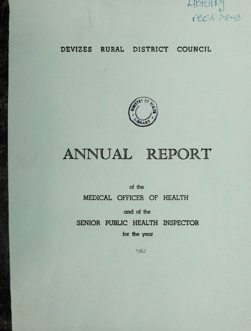 i^€c’cL 7S‘<P DEVIZES RURAL DISTRICT COUNCIL ANNUAL REPORT of the MEDICAL OFFICER OF HEALTH and of the SENIOR PUBLIC HEALTH INSPECTOR for the year 1962