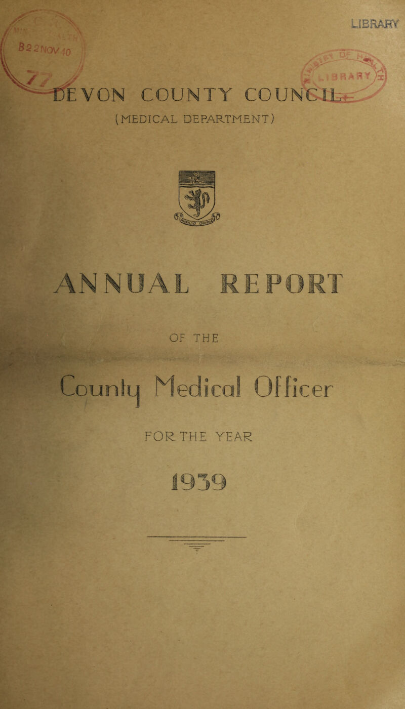 LlBRAffif /'v- EVON COUNTY COUNCIL,- ' (MEDICAL DEPARTMENT) ANNUAL REPORT OF THE Counlij Medical Offic er FOR THE YEAR 939