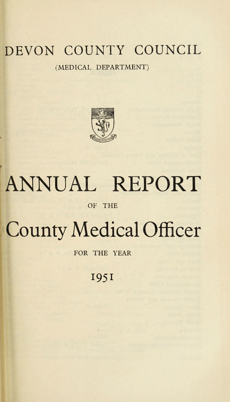 DEVON COUNTY COUNCIL (MEDICAL DEPARTMENT) ANNUAL REPORT OF THE County Medical Officer FOR THE YEAR 1951