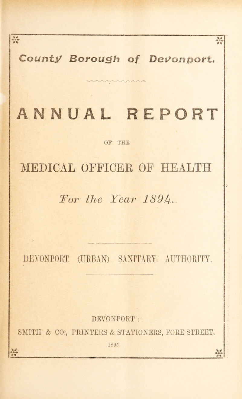 «•» County Botou^h of Dei^onpott, ANNUAL REPORT OF THE MEDICAL OFFICER OF HEALTH T^or the Year 189k-. DEYONPORT (URBAN) SANITARY AUTHORITY. DEVONPORT: • SMITH & CO., PRINTERS & STATIONERS, FORE STREET. • o» 189c. «•<»