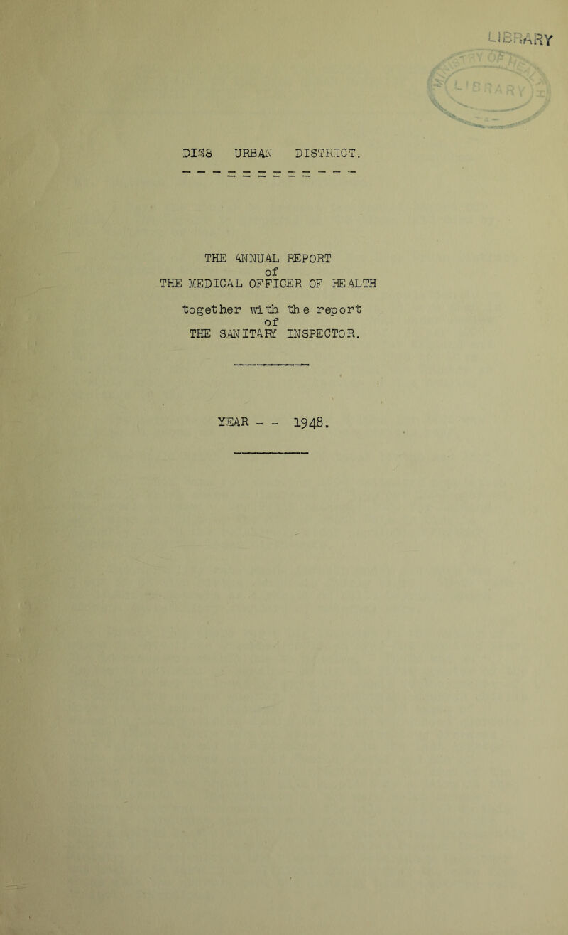 URBAN DISTRICT. THE ANNUAL REPORT of THE BIEDICAL OFFICER OF HE.ALTH together with the report of THE S.ANITAH: INSPECTOR. YEAR - 1948.