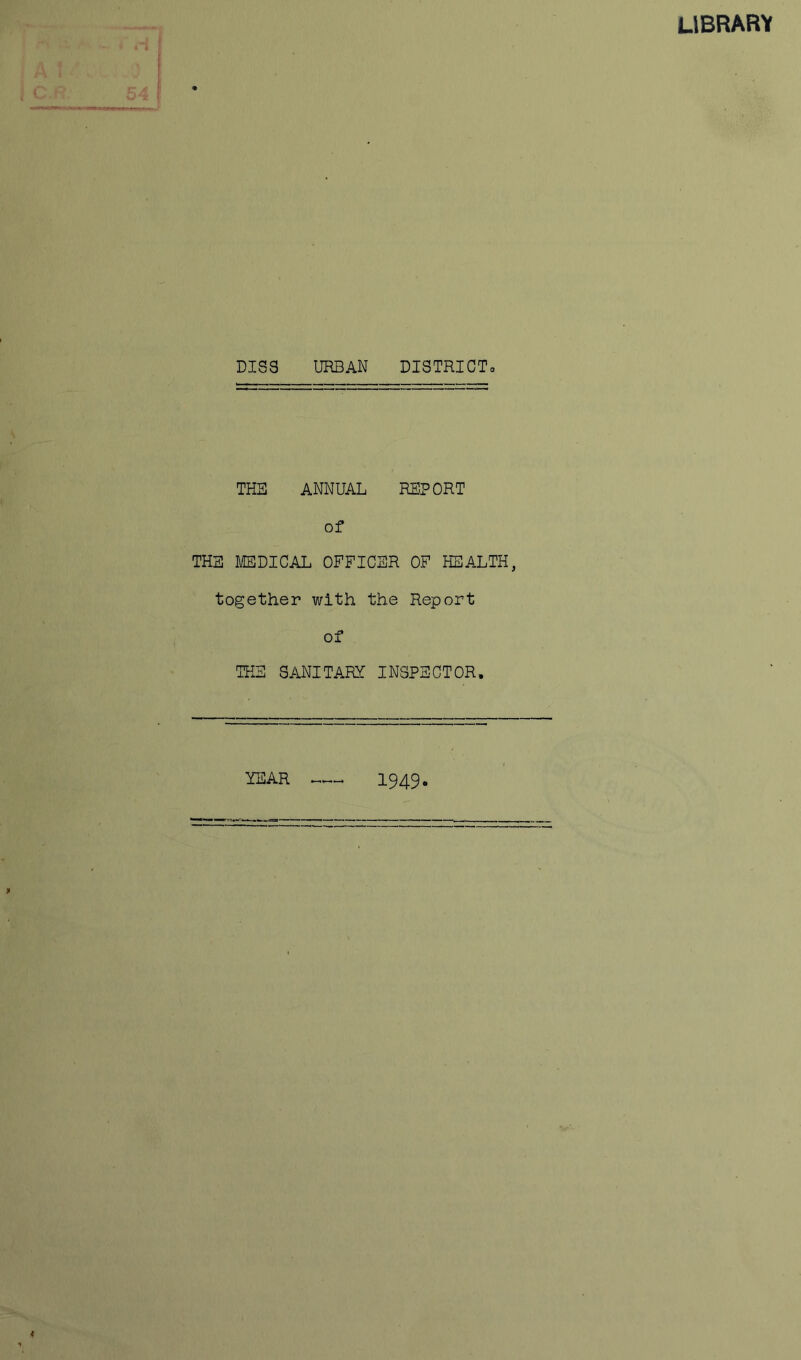 LIBRARY DISS URBAN DISTRiCTo THB ANNUAL REPORT of THE MEDICAL OFFICER OF HEALTH, together with the Report of IKE SANITARY INSPECTOR. YEAR 1949