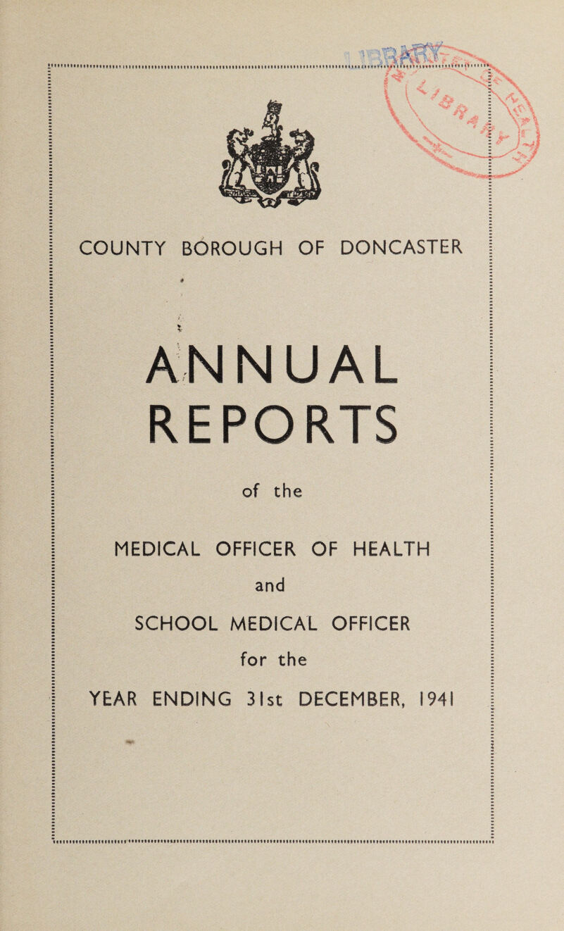 COUNTY BOROUGH OF DONCASTER A^NNUAL REPORTS of the MEDICAL OFFICER OF HEALTH and SCHOOL MEDICAL OFFICER for the YEAR ENDING 31st DECEMBER, 1941