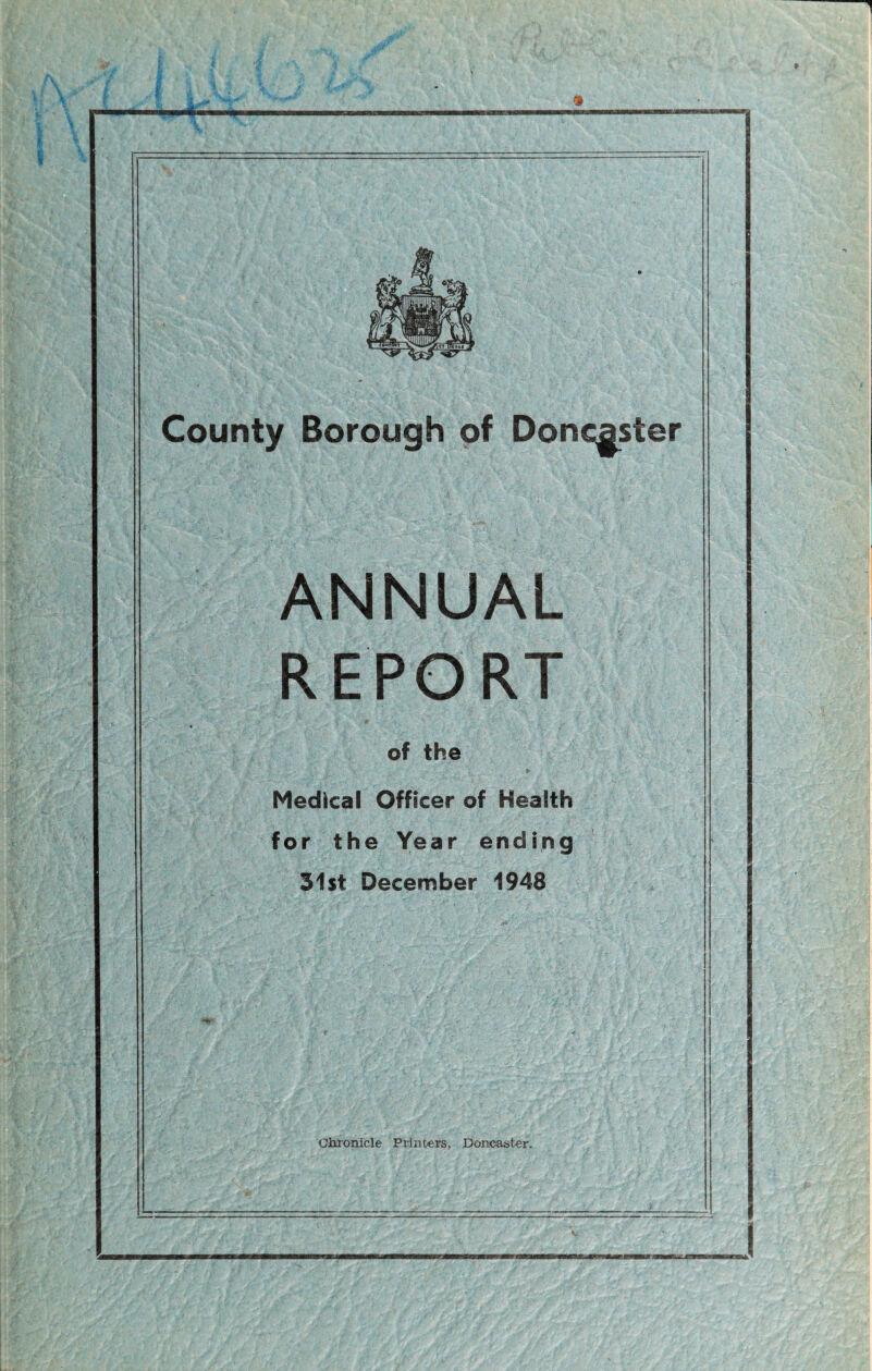 * County Borough of Doncaster ANNUAL REPORT of the Medical Officer of Health for the Year ending 31st December 1948 Chronicle Printers, Doncaster.