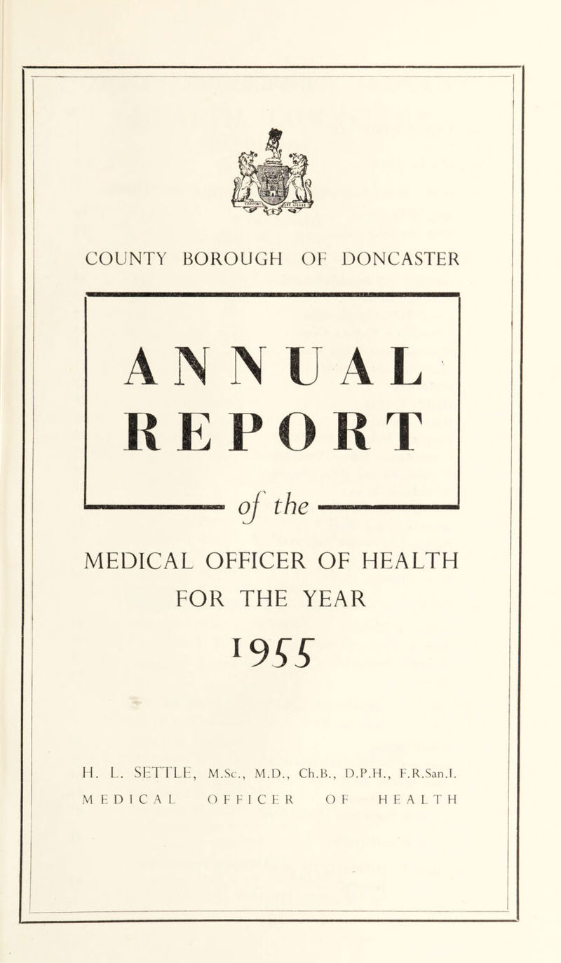 ANN REP A L T o. ' the MEDICAL OFFICER OF HEALTH FOR THE YEAR H. L. SFTTLti, M.Sc., M.D., Ch.B., F.R.San.l. MEDICAL OFFICER OF HEALTH