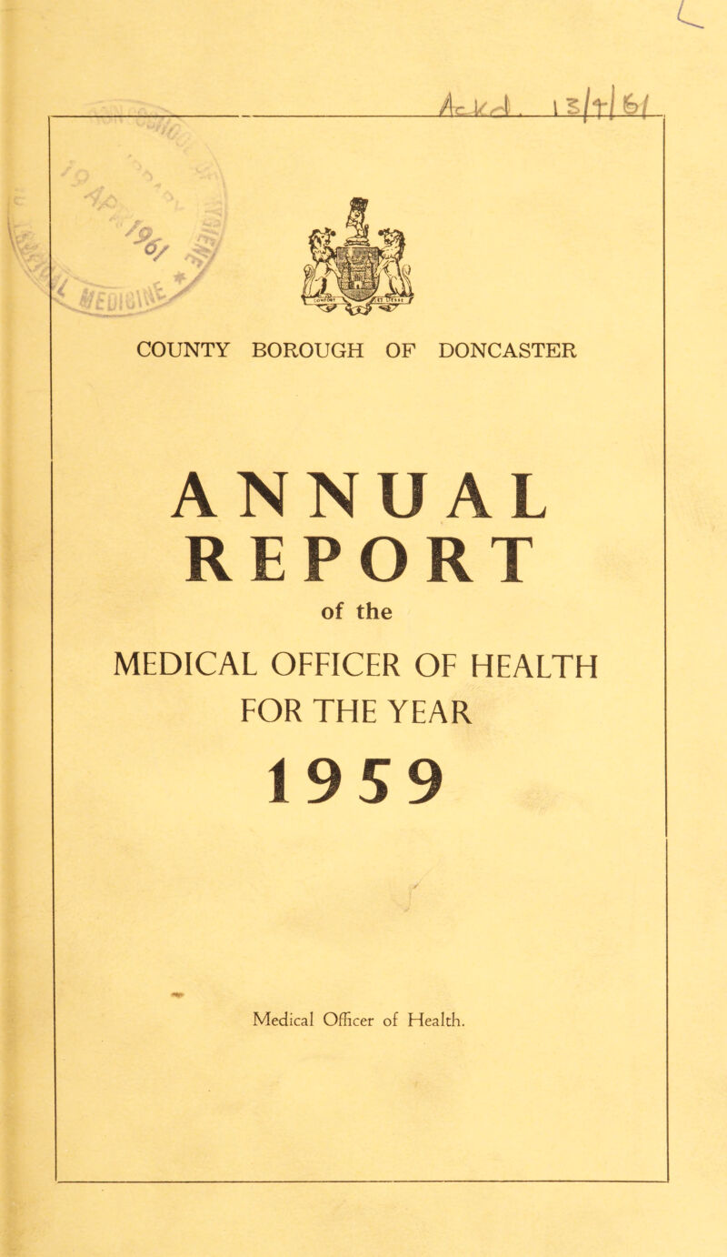 A^icA. i s/tl hi COUNTY BOROUGH OF DONCASTER AN R E of the MEDICAL OFFICER OF HEALTH FOR THE YEAR 1959