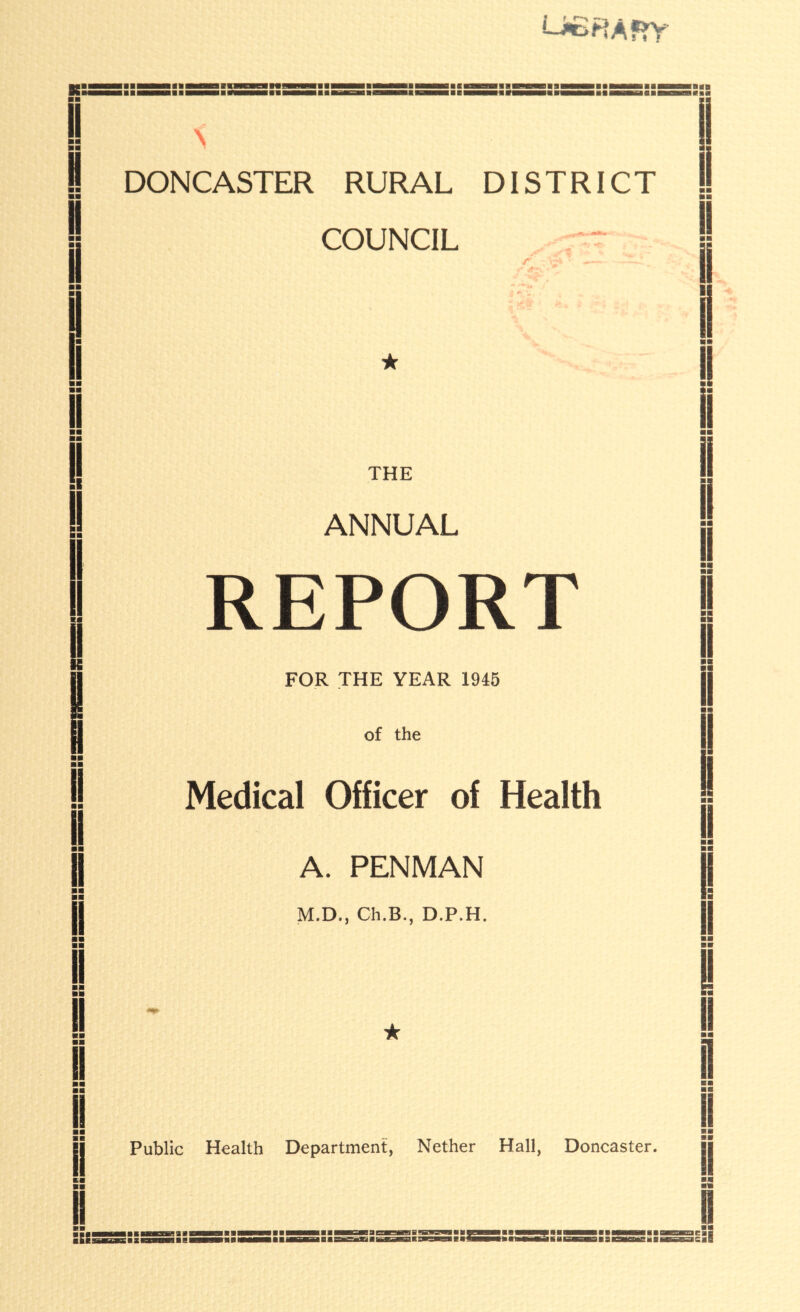 UBHAfrr mmmammawa aag—MB—— DONCASTER RURAL DISTRICT COUNCIL ii mm ■■ II «■ THE ANNUAL REPORT FOR THE YEAR 1945 of the Medical Officer of Health A. PENMAN M.D., Ch.B., D.P.H. Public Health Department, Nether Hall, Doncaster. I ■ ” SSSS ■ S SSSS S ■ SEES S ■ ■ 51 I IS■ ■ MMg■ ■ gHH■ ■ B mm 1 ■■ II II B mm mm R s: I ■■ ■■ I I B ■ ■ ■ ■ I ■ ■ I ■ ■ ■ ■ E B ■ ■ B ■ ■ ■ ■ H ■ ■ mm R mm mm B ICBB icaB