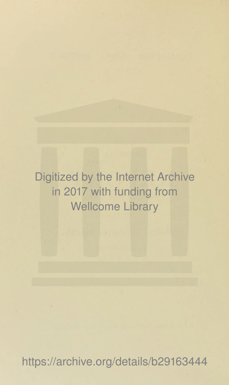 Digitized by the Internet Archive in 2017 with funding from Wellcome Library https ://arch i ve. org/detai Is/b29163444
