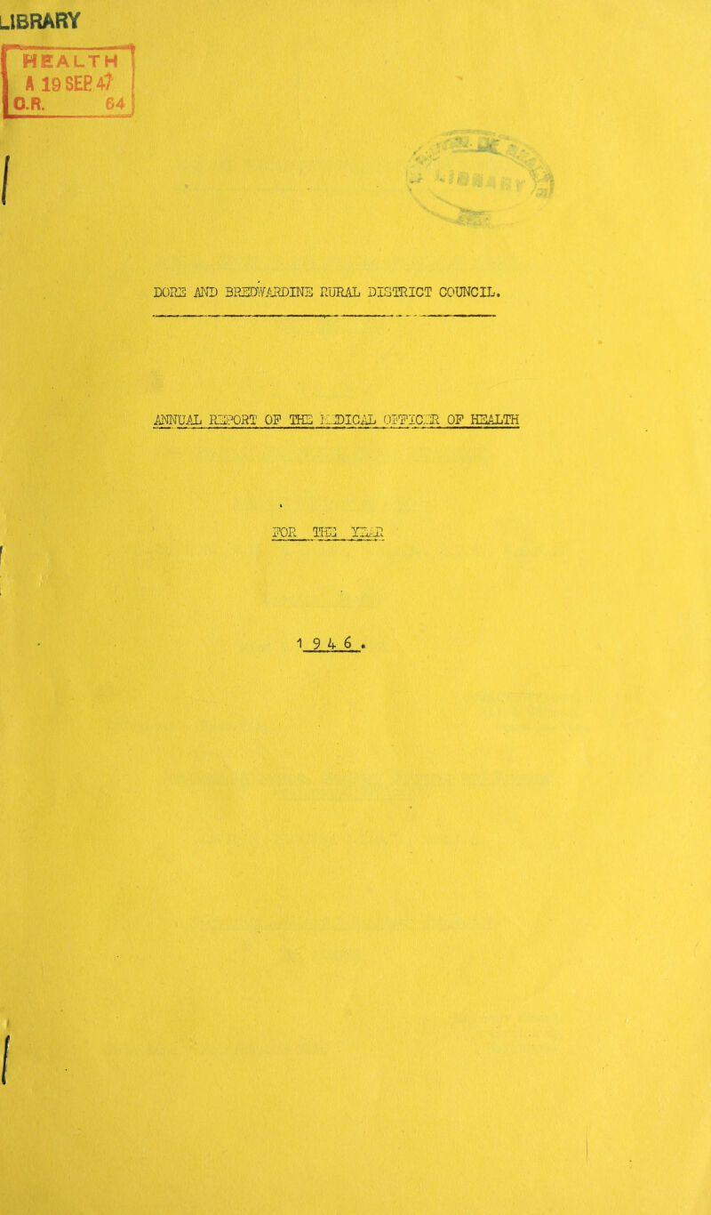 library HEALTH I AigSEBA? I O.R. 64 j DORS MD BPJiICi\¥ARDINE RURAL DISTRICT COUNCIL. ■ANNUAL RLPORT OP TH5 RDIG^ OIT^ICIH OP HEALTH