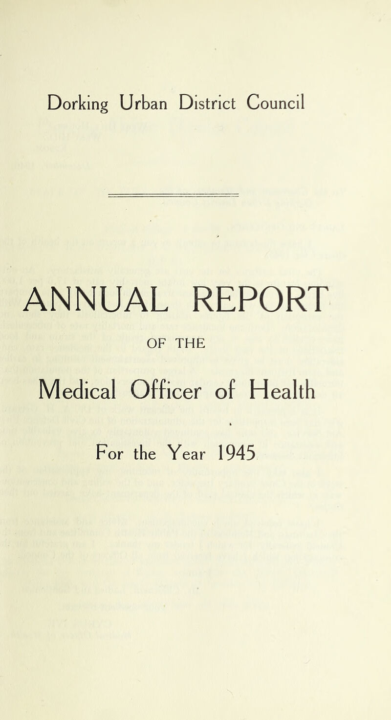 Dorking Urban District Council ANNUAL REPORT OF THE Medical Officer of Health For the Year 1945