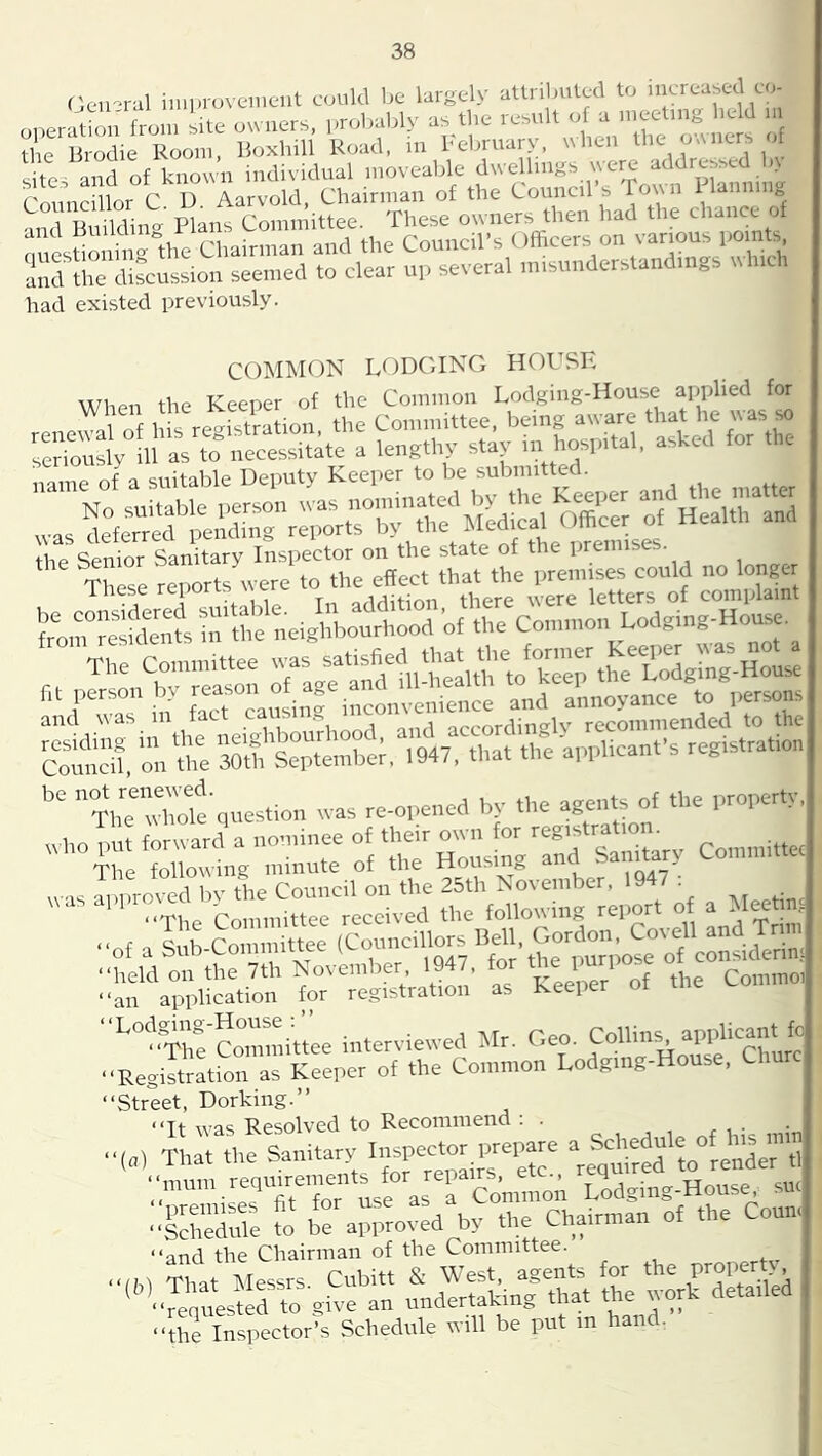 Gc.-ral could be largely atlrilmled to ™- „„eratt„ from l.te oy.rera, probably as the result - - 'u^tmg l e d the Brodie Room, Boxhill Road, in hebruary, uhen the oaners ot site- and of known individual moveable dwellings \\e^ addressed b> Sf Su':- SautrormSe'X^1^1*1^^’ char^ had existed previously. COMISION LODGING HOUSE When the Keeper of the Common Lodging-House applied for name of a suitable Deputy Keeper to be submitted. r^r in facrcauL; inconvenience and annoyance to 1^ “TlmXle'question teas re-opened by the agents of the property, a Mee.,, “fa Qnh Committee (Councillors Bell, Gordon, Co\ell ^^^i .3S’So/rh7(!ol.orL?^^^^^^^ “Street, Dorking.’’ “Tt was Resolved to Recommend ; . . , • • .,a, tfUrtle Sanitary I— ,.epare ...nu, todtt.ren«nts for repa.K^_^^^, su. ..ghedule io S’aprroved by the Chairman of the Conn, “and the Chairman of the Committee. gSe^:: L!rSw t r&d “the Inspector’s Schedule will be put in hand.