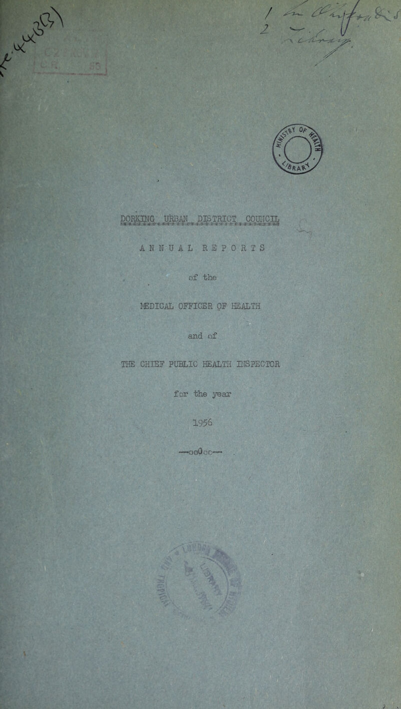 / 2 DORKING URBAN DISTRICT COUNCIL -ir *: i’CTf 35*35^.5^ ANNUAL REPORTS of the MEDICAL OFFICER OF HEALTH 'D an-d of THE CHIEF PUBLIC HEALTH BISPECTOR Wv-'C * '^r ‘‘■A.V= for the year 1956 ■OoPoD'