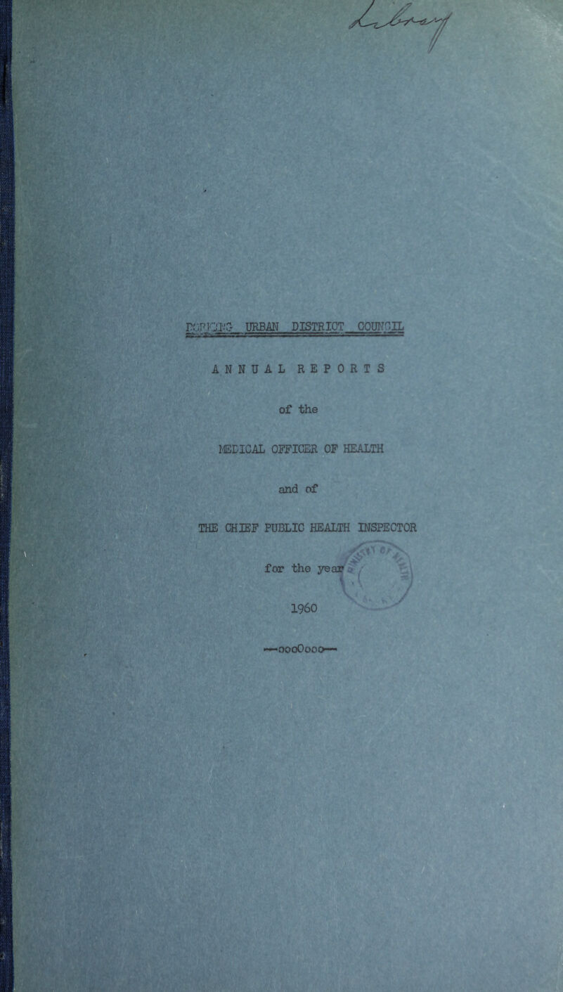r.';-PT01^C^ URBM DISTRICT GOOTICIL fg-yTr'iRn;. 1 ■-■'-.■r—j -si ssss NUAL REPORTS of the lEDICAL OFFICER OF HEALTH and of THE CHIEF PUBLIC HEALTH INSPECTOR for the year I960 «^oooOooi>—