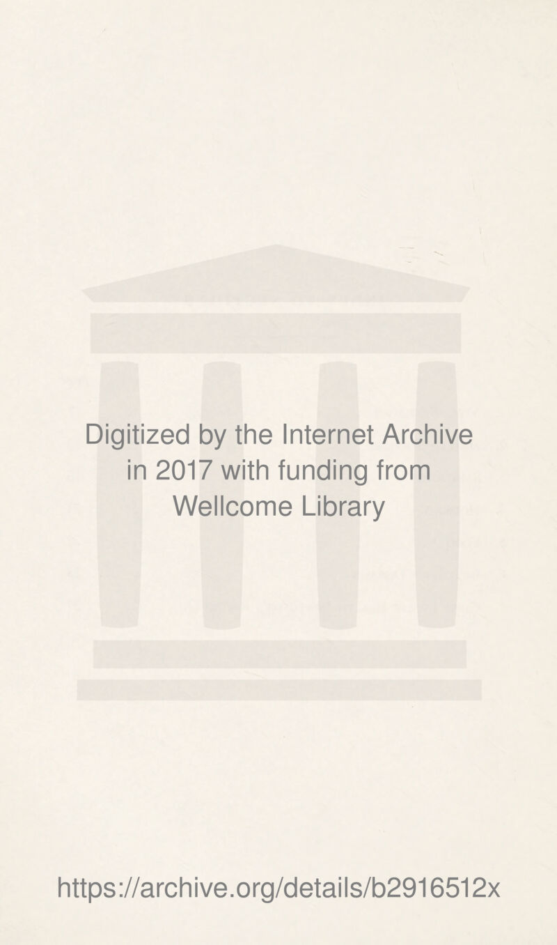 \ n ' • ‘t , 1 111 ? k’ \ Digitized by the Internet Archive in 2017 with funding from Wellcome Library https://archive.org/details/b2916512x