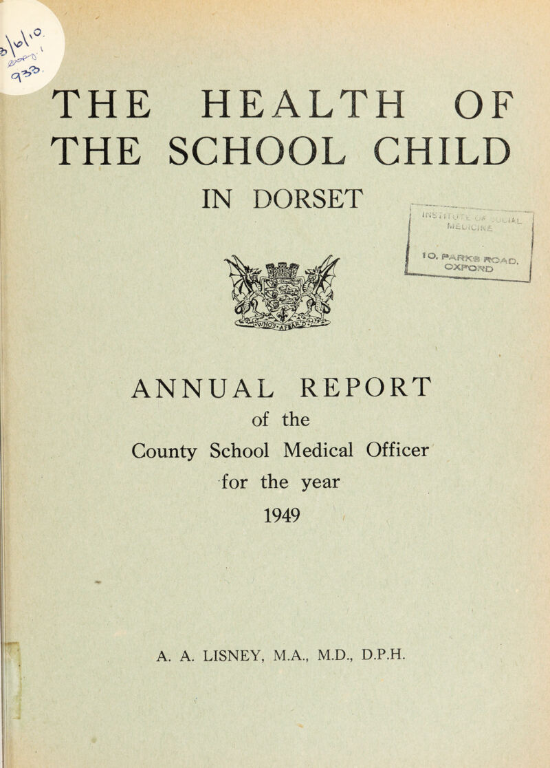 THE HEALTH OF THE SCHOOL CHILD IN DORSET ANNUAL REPORT of the County School Medical Officer' for the year 1949 - A. A. LISNEY, M.A., M.D., D.P.H.