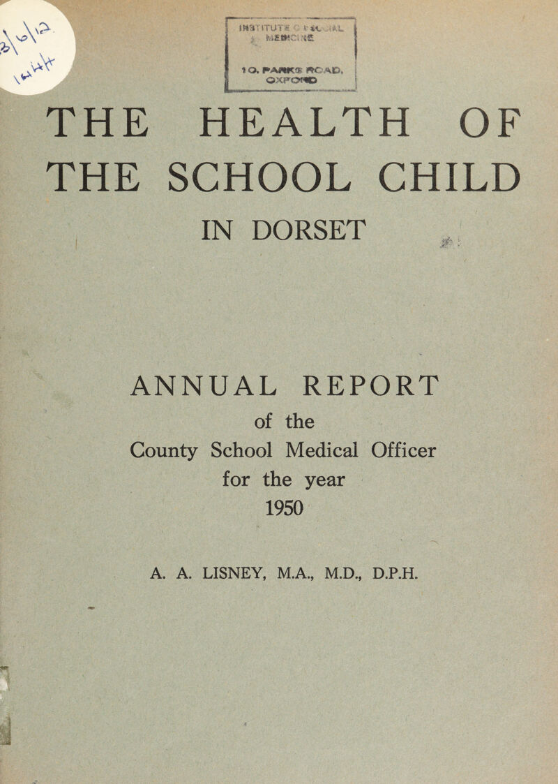 m:!'iTU't 1 -{£ 10, «C AD. nrUT? UTi'AT'T'U ixlil/ rlJl/i\L/irl OF THE SCHOOL CHILD IN DORSET ANNUAL REPORT of the County School Medical Officer for the year 1950 A. A. LISNEY, M.A., M.D., D.P.H.