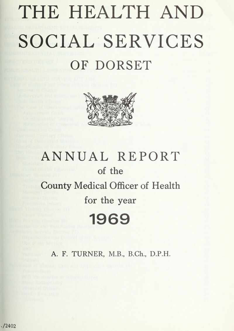 SOCIAL SERVICES OF DORSET ANNUAL REPORT of the County Medical Officer of Health for the year 1969 A. F. TURNER, M.B., B.Ch., D.P.H. 72402