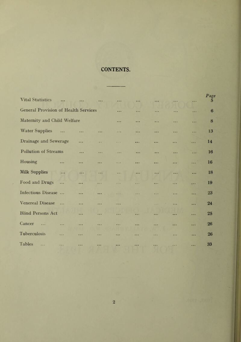 CONTENTS. Vital Statistics General Provision of Health Services Maternity and Child Welfare Water Supplies Drainage and Sewerage Pollution of Streams Housing Milk Supplies Food and Drugs Infectious Disease ... Venereal Disease Blind Persons Act Cancer Tuberculosis Tables