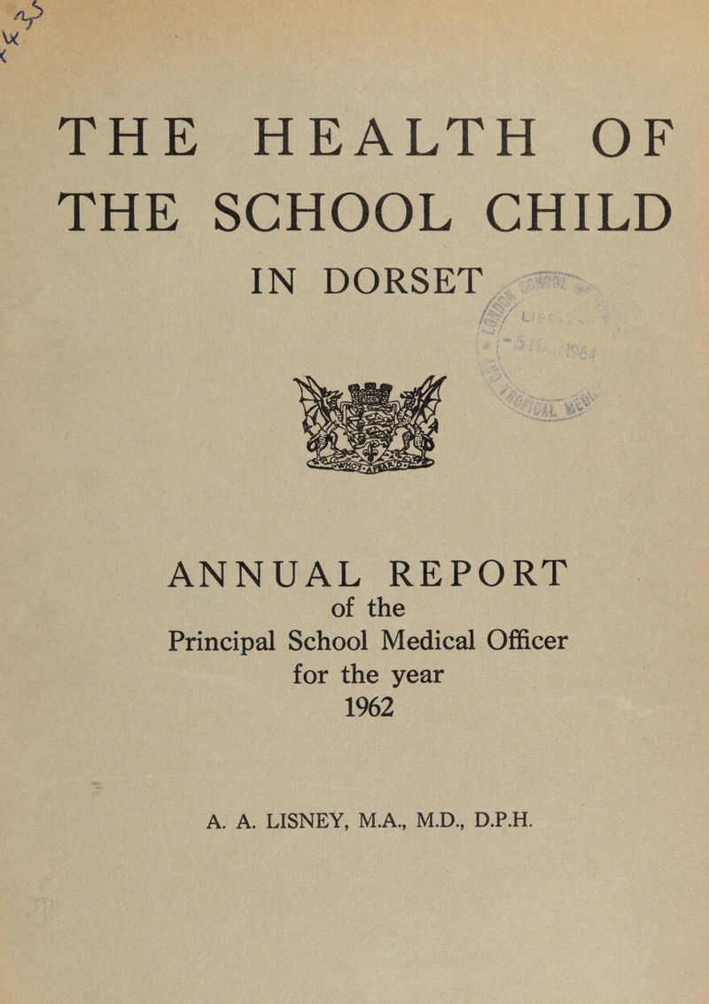 THE SCHOOL CHILD IN DORSET ANNUAL REPORT of the Principal School Medical Officer for the year 1962