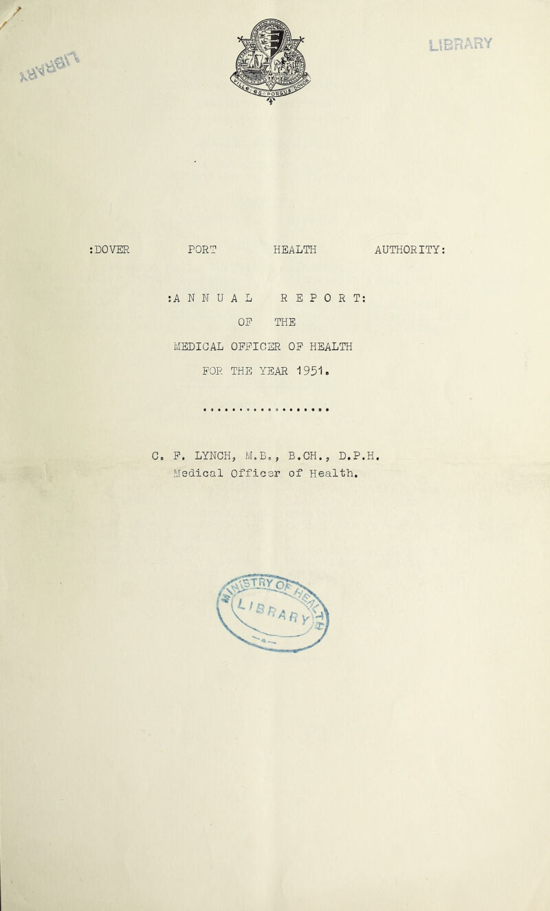 :DOVER PORT HEALTH AUTHORITY: •.ANNUAL REPORT: OP THE MEDICAL OFFICER OP HEALTH POE THE YEAR 195ie Ge F. LYNCH, M,Bo, B.CH., D.P.H, Medical Officer of Health,