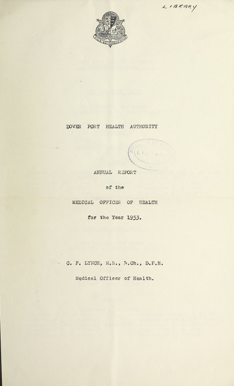 ANNUAL REPORT of the MEDICAL OPPIGER OP HEALTH for the Year L953* 0. F. LYNCH, M.B., B.Gh., D.P.H. Medical Officer of Health