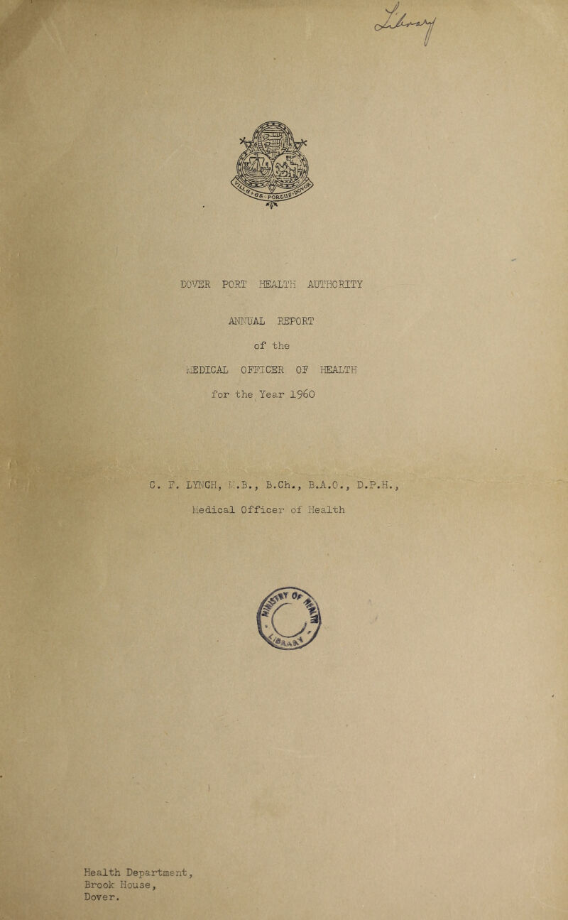 AM.UAL REPORT of the ivUDICAL OPPICER OP HEALTH for the Year I96O C. P. LYIxTGH, LI.B., B.Ch., B.A.O., D.P.H., Medical Officer of Health Health Department Brook House, Dover.