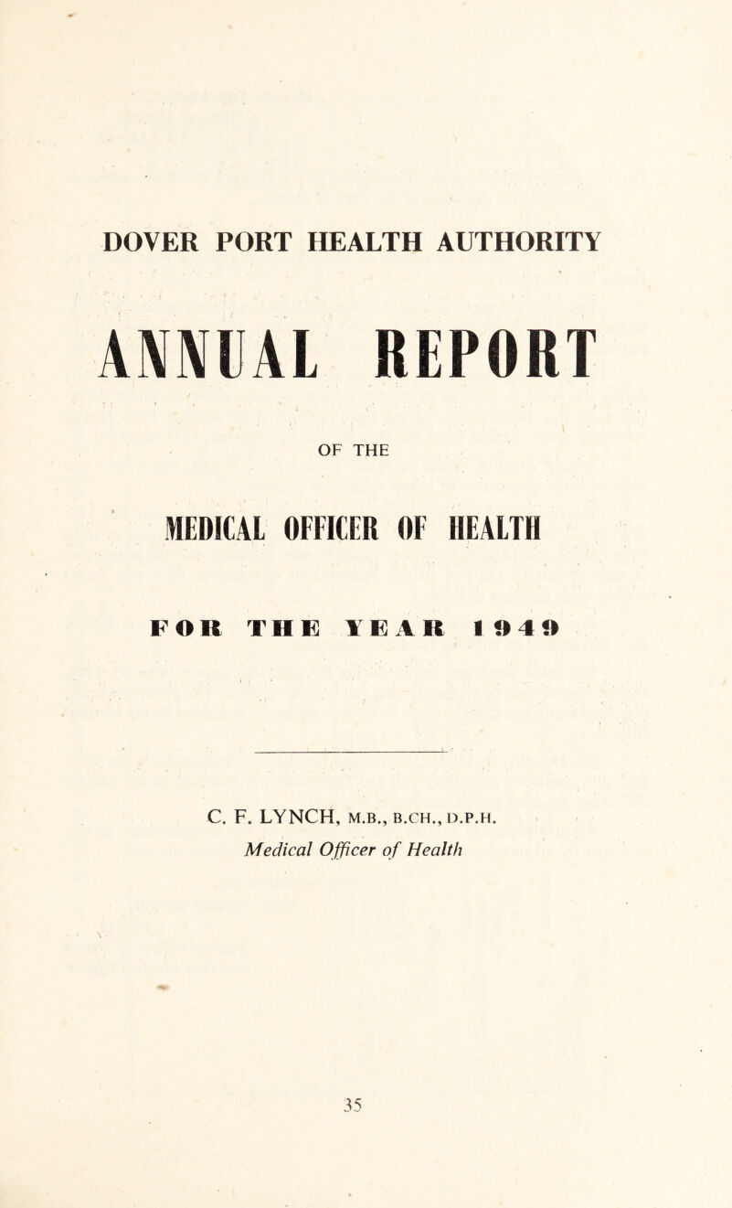 DOVER PORT HEALTH AUTHORITY ANNUAL REPORT OF THE MEDICAL OFEICER OF HEALTH FOR THE YEAR 1940 C. F. LYNCH, M.B., B.CH.,D.P.H. Medical Officer of Health