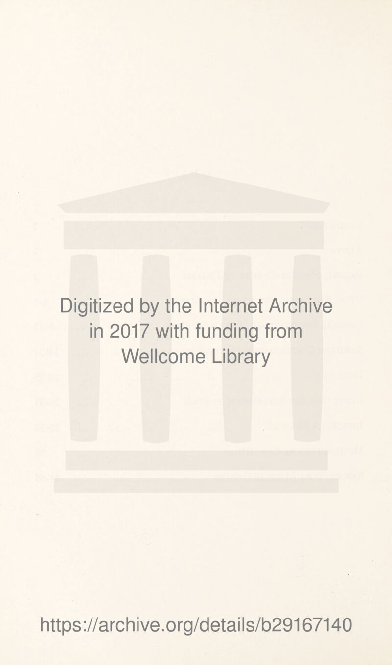 Digitized by the Internet Archive in 2017 with funding from Wellcome Library https ://arch i ve. org/detai Is/b29167140