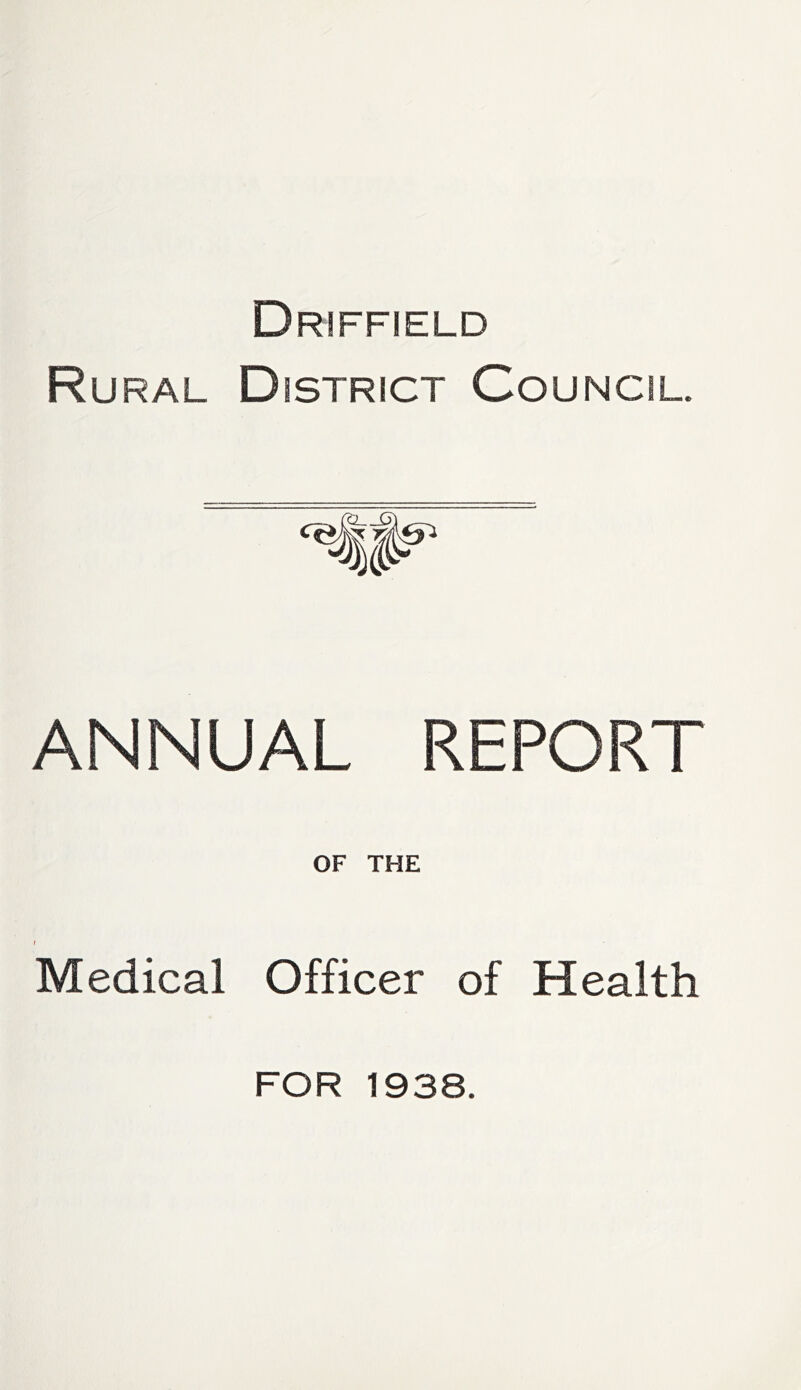 Driffield Ru RAL District Council. ANNUAL REPORT OF THE Medical Officer of Health FOR 1938.