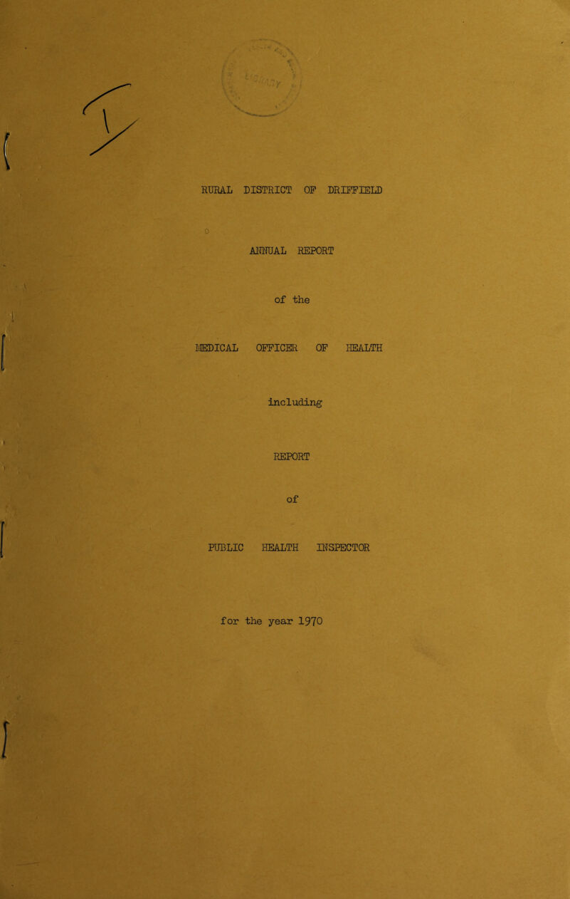 RURAL DISTRICT OF DRIFFIELD o ANNUAL REPORT of the MEDICAL OFFICER OF HEALTH including REPORT of PUBLIC HEALTH INSPECTOR for the year 1970