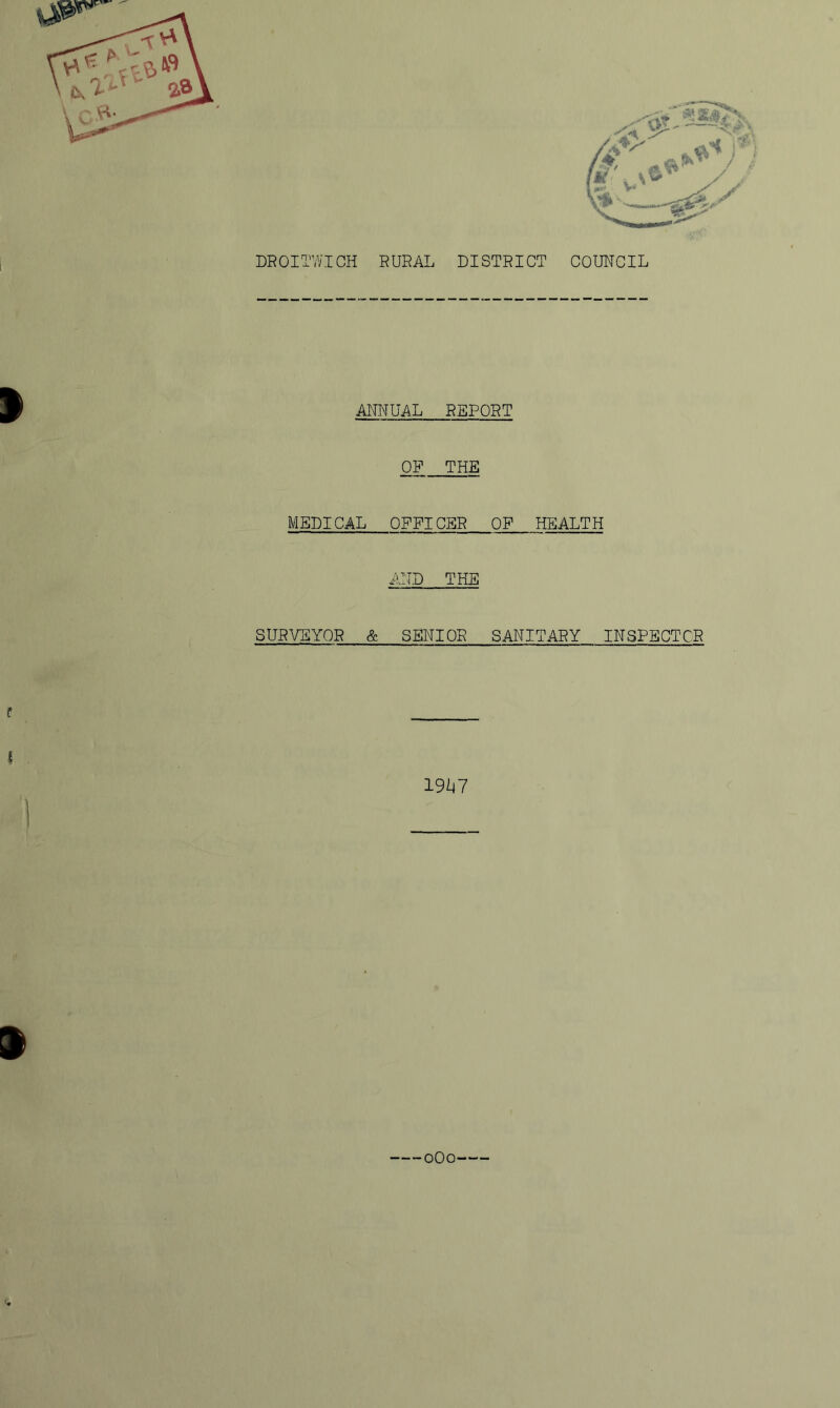 DROITWICH RURAL DISTRICT COUNCIL ANNUAL REPORT OF THE MEDICAL OFFICER OF HEALTH AND THE SURVEYOR & SENIOR SANITARY INSPECTOR 19^47 oOo—