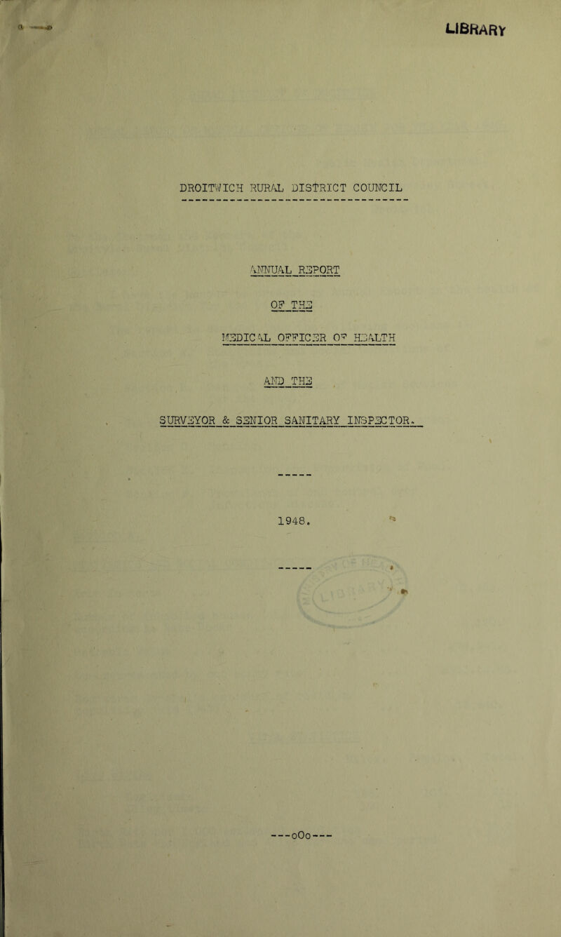 ubrary •*» DROITWICH RUR/^ DISTRICT COUNCIL OF THD ILCDICAL OFFICER 0^ HDALTH AND TH3 SURVEYOR & SENIOR SANITARY INSPECTOR. 1948. $ --oOo—