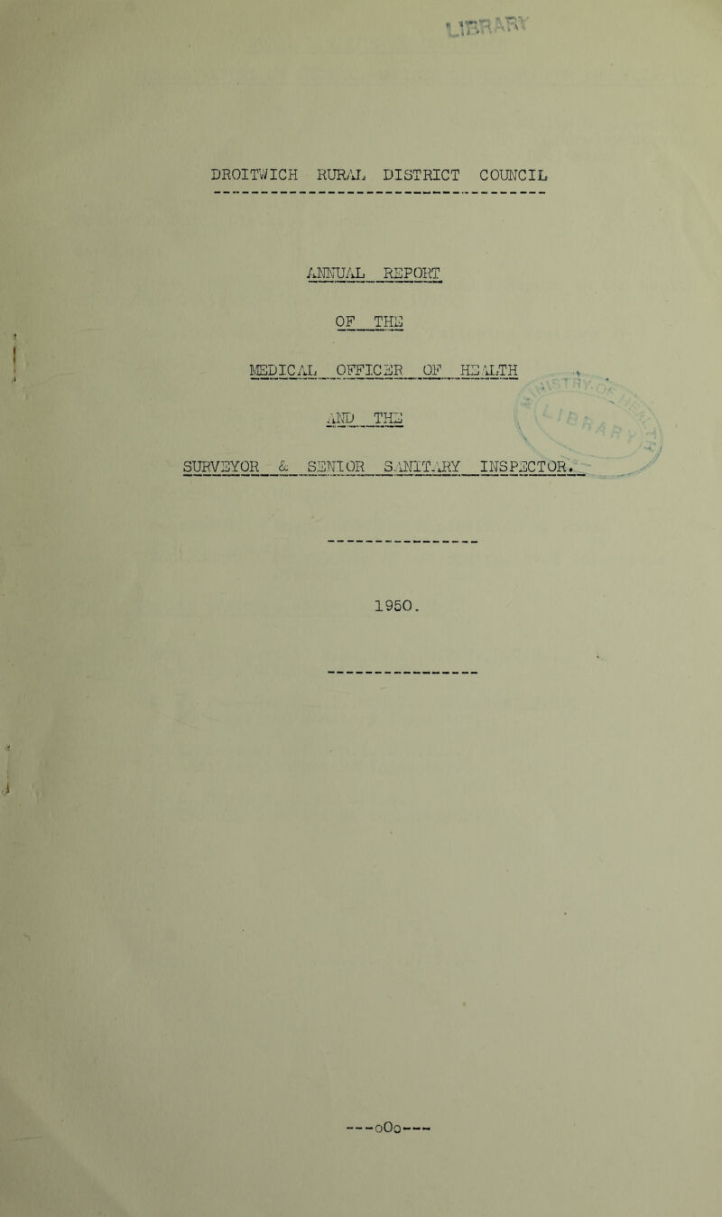 DROITWIGH RURyVL DISTRICT COUNCIL ANNUAL REPORT OF THU ]\;EDIC/J. OFFICER OF .HS.:N.TH AND THU SURVSYOR A SFNIOR SANIT.iRY INSPECTOR. 1950.