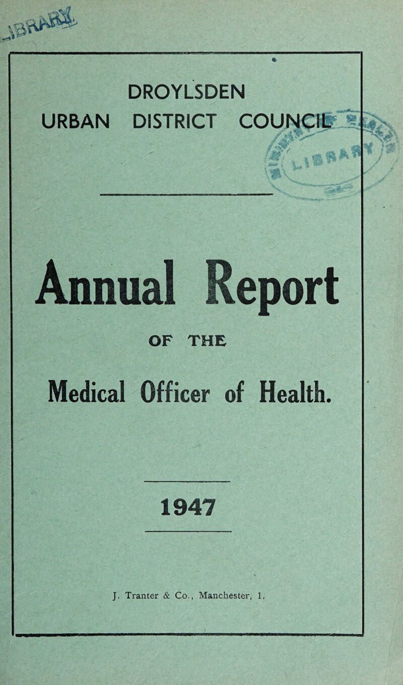 % DROYLSDEN URBAN DISTRICT COUNCIL Annual Report OF THE Medical Officer of Health. 1947