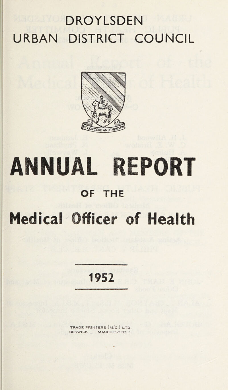 DROYLSDEN URBAN DISTRICT COUNCIL ANNUAL REPORT OF THE Medical Officer of Health 1952 TRADE PRINTERS (m/c.) LTD.