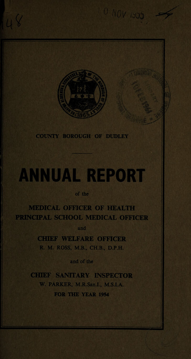 ' — ^Hll ANNUAL REPORT of the MEDICAL OFFICER OF HEALTH PRINCIPAL SCHOOL MEDICAL OFFICER CHIEF WELFARE OFFICER ■ R. M. ROSS, M.B., CH.B., D.P.H. and of the CHIEF SANITARY INSPECTOR W. PARKER, M.R.San.L, M.S.I.A. FOR THE YEAR 1954