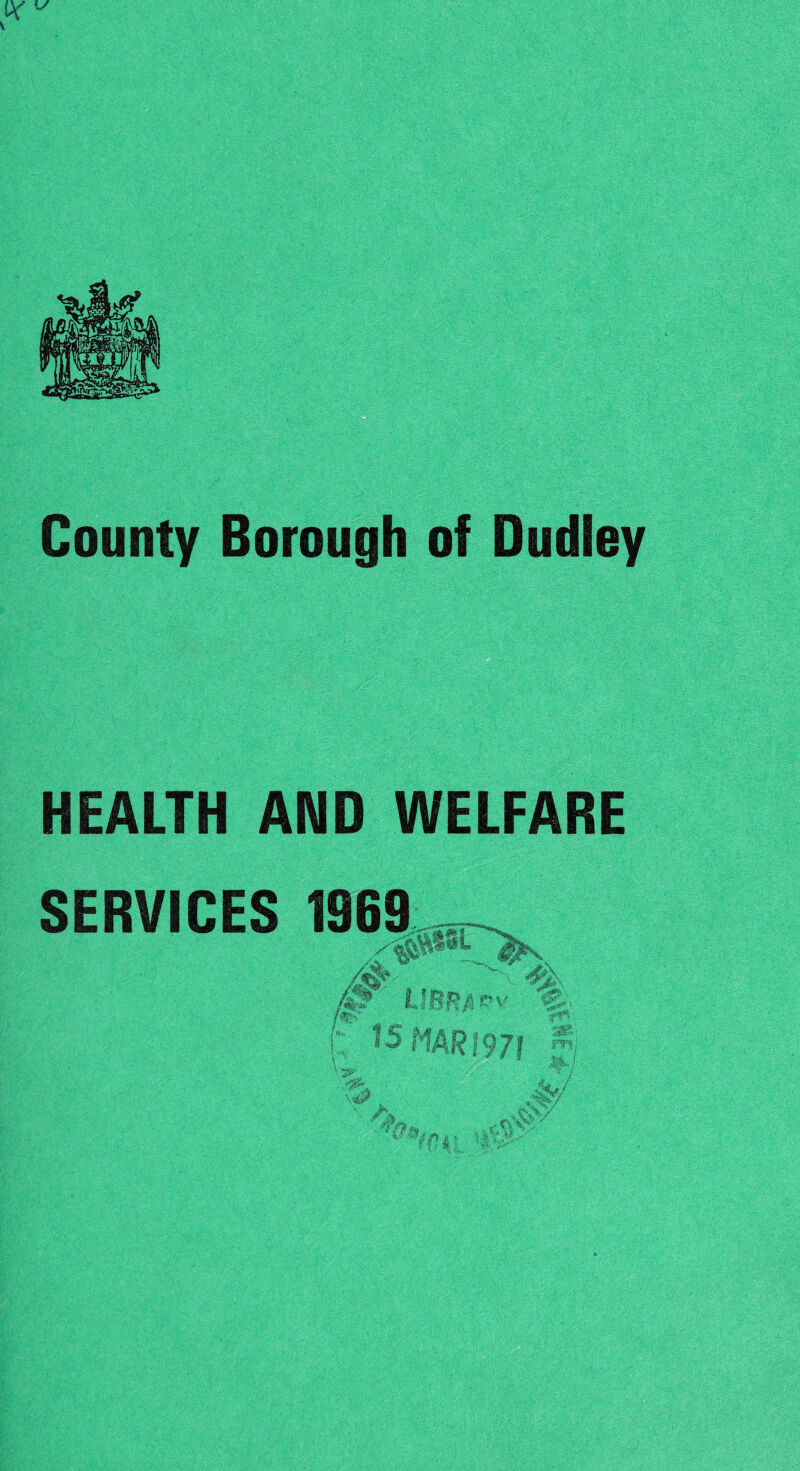 k County Borough of Dudley HEALTH AND WELFARE SERVICES 1969 i i i 1 ft » A « fer\. f 071 7/1 IV