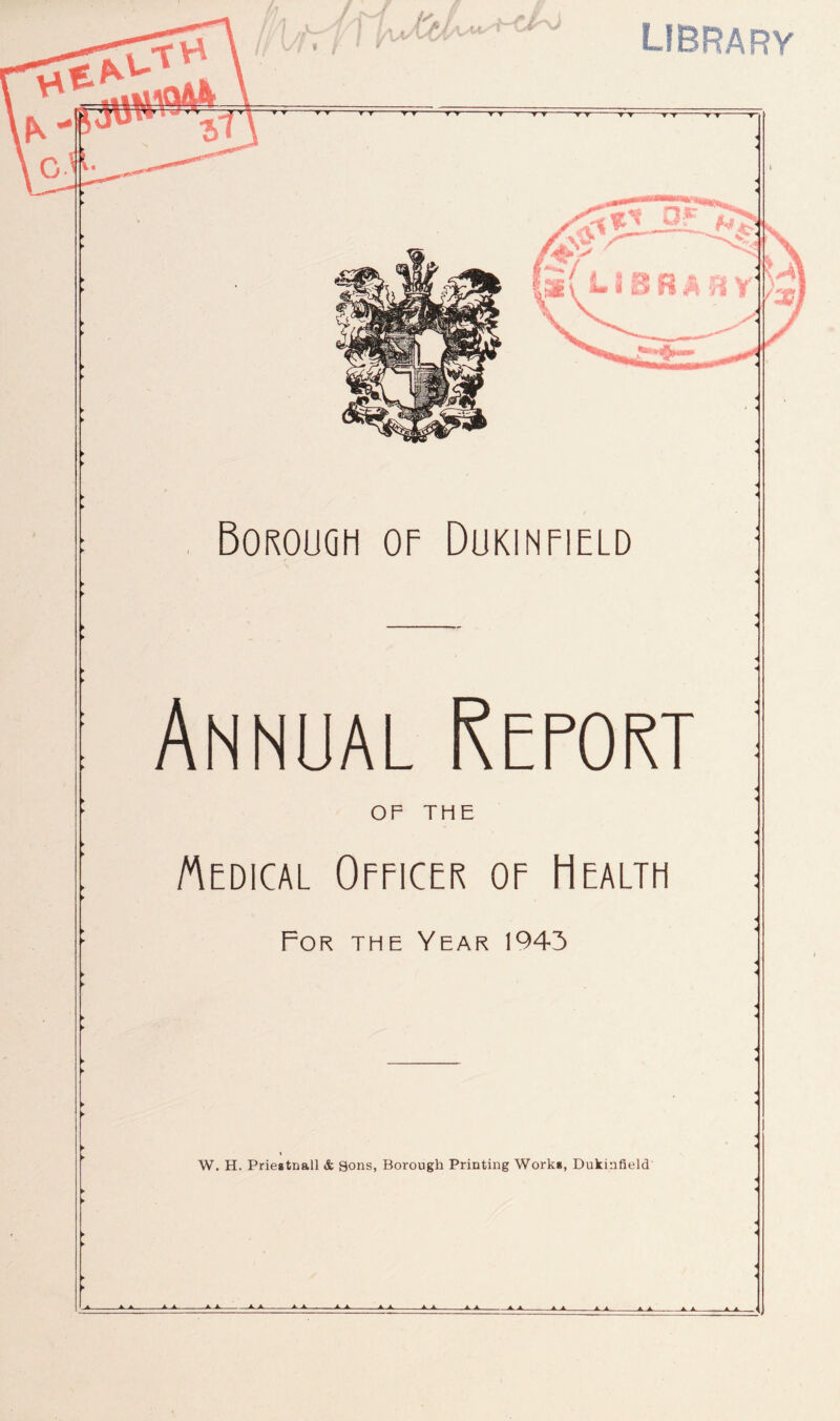 library OF THE Medical Officer of Health For the Year 1943 W. H. Priegtnall & Sons, Borough Printing Work*, Dukinfield ► ►