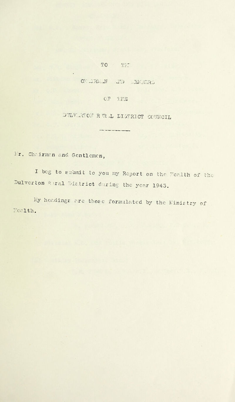 i’r. Gh: irniR I beg Dulver'con R My hei - - eel t li, TO te:^ cy. Ji'Rii.jj .JIT) ..ememrg 01? THE MtT OF R TR .L LI ITRICT CC'’ 10?GIL n and Gcntleracn, to Eubmit to you my Report on the l^ealth of the ’ra,l OiEtrict during the year 1943. i.ulingE c'.re thoE-e formulated b^/' the MiniEtrv of