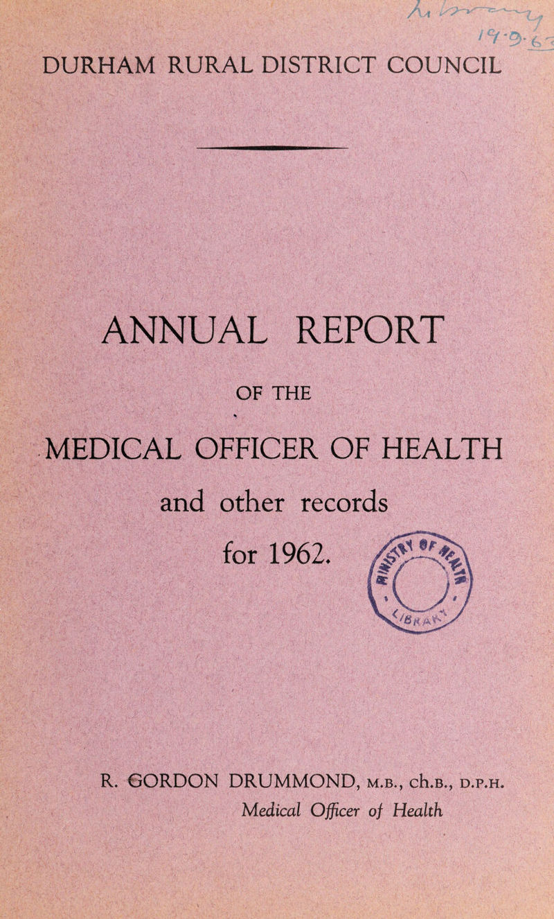 ANNUAL REPORT OF THE MEDICAL OFFICER OF HEALTH and other records R. GORDON DRUMMOND, m.b., cRb., d.p.h.