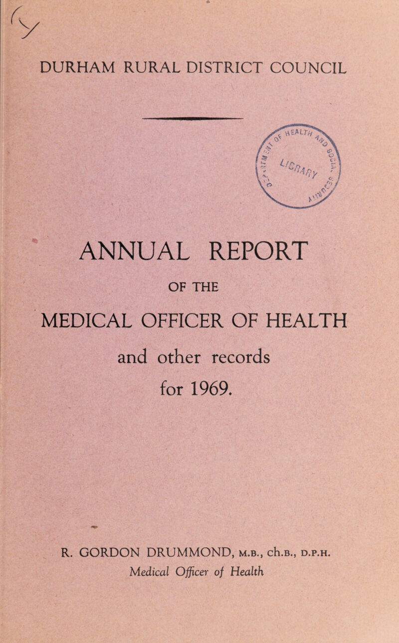 /T«E»trOs A / f-y O' \2\ iP \ « F] C, / <Cy .CtV V-. ANNUAL REPORT OF THE MEDICAL OFFICER OF HEALTH and other records for 1969. R. GORDON DRUMMOND, m.b., ch.B., d.p.h.