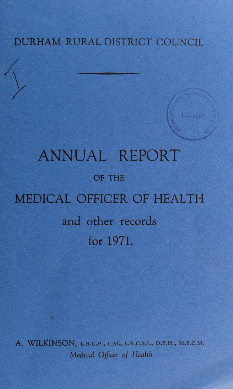 ANNUAL REPORT OF THE MEDICAL OFFICER OF HEALTH and other records for 1971. A, WILKINSON, l.r.c.p., l.m0 l.r.c.s.l, d.p.h., m.f.c.m.